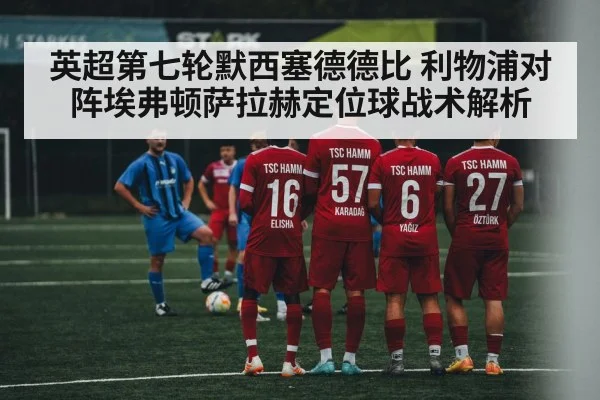 英超第七轮默西塞德德比 利物浦对阵埃弗顿萨拉赫定位球战术解析