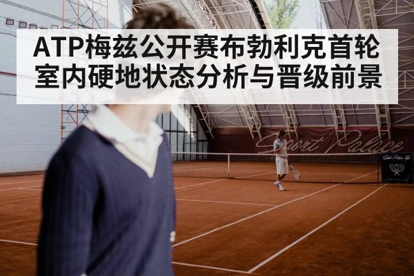 ATP梅兹公开赛布勃利克首轮室内硬地状态分析与晋级前景