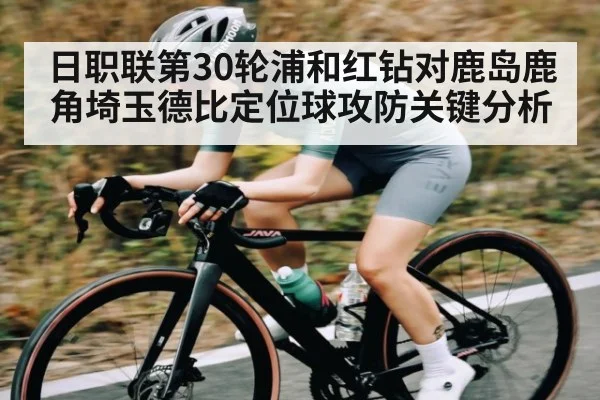日职联第30轮浦和红钻对鹿岛鹿角埼玉德比定位球攻防关键分析