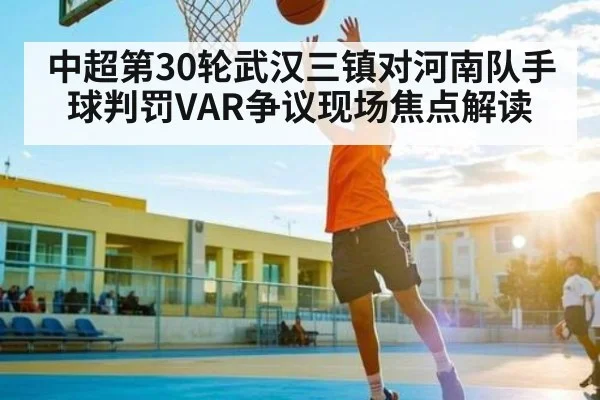 中超第30轮武汉三镇对河南队手球判罚VAR争议现场焦点解读